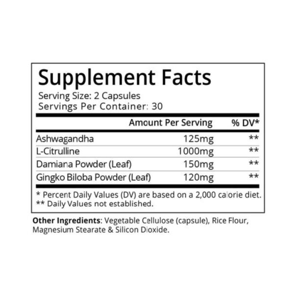 Supplement Facts. Serving Size: 2 Capsules. Servings Per Container: 30. Amount Per Serving: Ashwagandha 125 mg, Daily Value not established. L-Citrulline 1000 mg, Daily Value not established. Damiana Powder (Leaf) 150 mg, Daily Value not established. Gingko Biloba Powder (Leaf) 120 mg, Daily Value not established. Percent Daily Values (DV) are based on a 2,000 calorie diet. Other Ingredients: Vegetable Cellulose (capsule), Rice Flour, Magnesium Stearate, and Silicon Dioxide.
